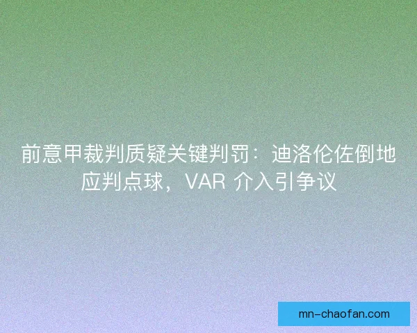 前意甲裁判质疑关键判罚：迪洛伦佐倒地应判点球，VAR 介入引争议