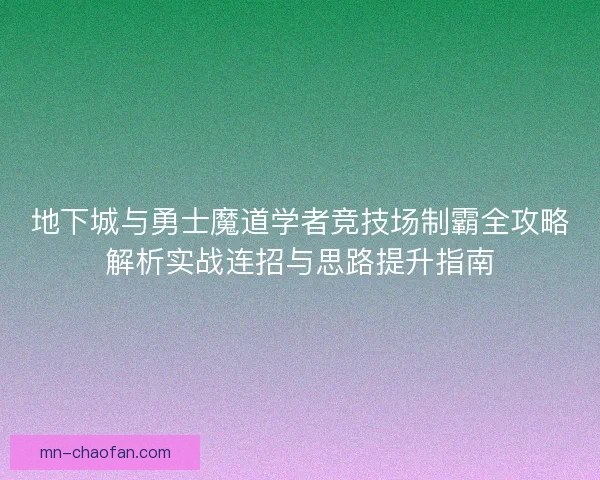 地下城与勇士魔道学者竞技场制霸全攻略解析实战连招与思路提升指南